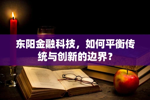 东阳金融科技，如何平衡传统与创新的边界？