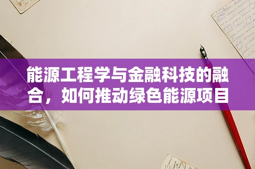 能源工程学与金融科技的融合，如何推动绿色能源项目的可持续发展？