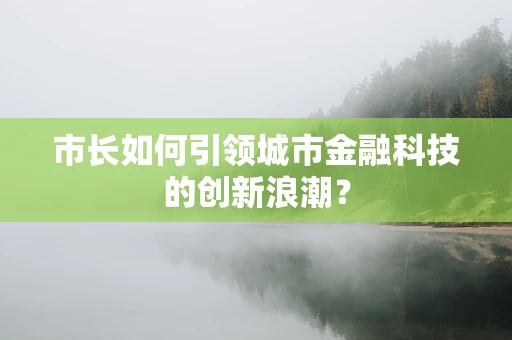市长如何引领城市金融科技的创新浪潮？