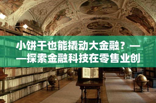 小饼干也能撬动大金融？——探索金融科技在零售业创新应用