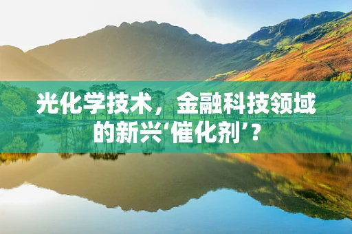 光化学技术，金融科技领域的新兴‘催化剂’？