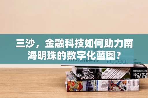 三沙，金融科技如何助力南海明珠的数字化蓝图？