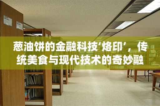 葱油饼的金融科技‘烙印’，传统美食与现代技术的奇妙融合