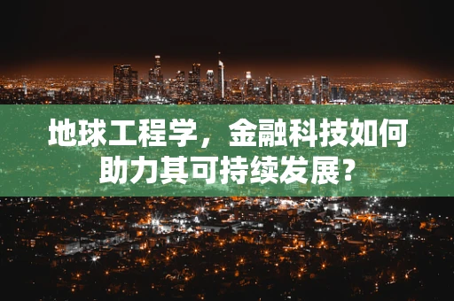 地球工程学，金融科技如何助力其可持续发展？