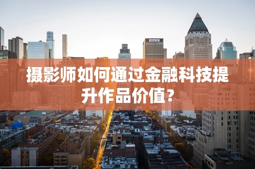 摄影师如何通过金融科技提升作品价值？