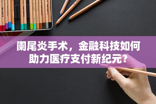 阑尾炎手术，金融科技如何助力医疗支付新纪元？