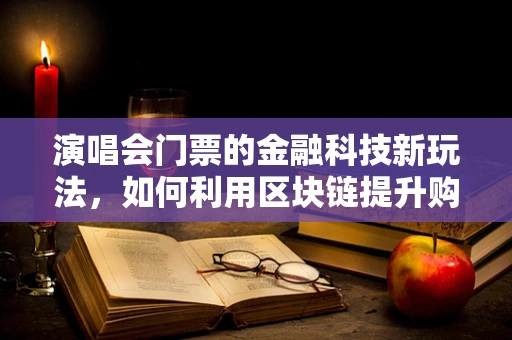 演唱会门票的金融科技新玩法，如何利用区块链提升购票体验？