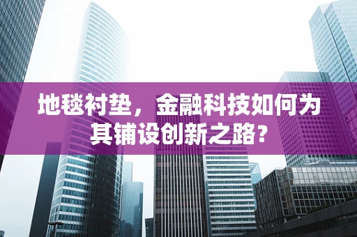 地毯衬垫，金融科技如何为其铺设创新之路？