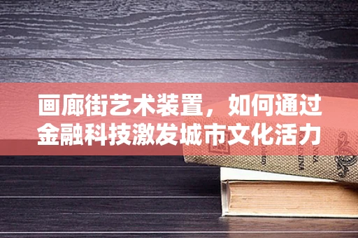 画廊街艺术装置，如何通过金融科技激发城市文化活力？