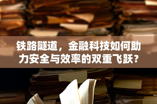 铁路隧道，金融科技如何助力安全与效率的双重飞跃？