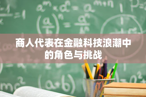 商人代表在金融科技浪潮中的角色与挑战