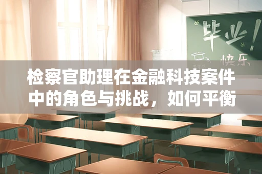 检察官助理在金融科技案件中的角色与挑战，如何平衡技术与法律？