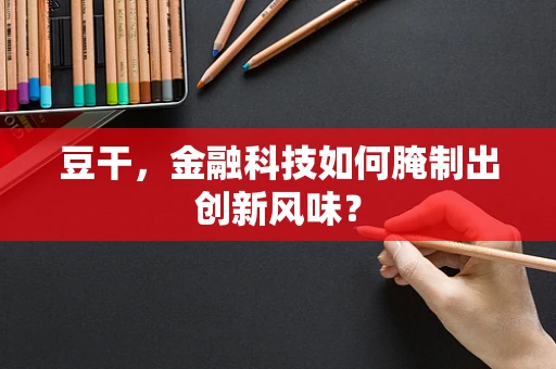豆干，金融科技如何腌制出创新风味？