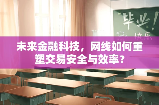 未来金融科技，网线如何重塑交易安全与效率？