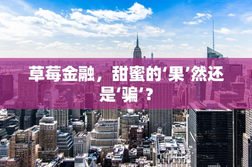 草莓金融，甜蜜的‘果’然还是‘骗’？