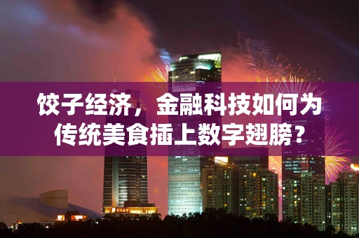 饺子经济，金融科技如何为传统美食插上数字翅膀？