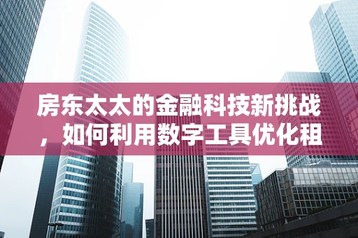 房东太太的金融科技新挑战，如何利用数字工具优化租金管理？