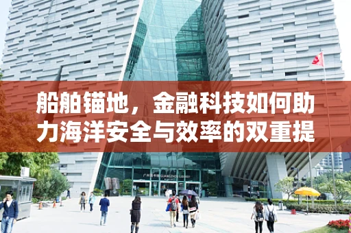 船舶锚地，金融科技如何助力海洋安全与效率的双重提升？