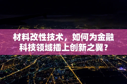 材料改性技术，如何为金融科技领域插上创新之翼？
