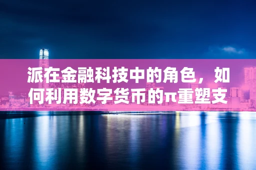 派在金融科技中的角色，如何利用数字货币的π重塑支付与交易？