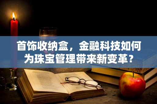 首饰收纳盒，金融科技如何为珠宝管理带来新变革？