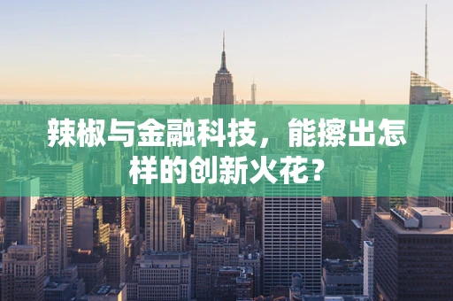 辣椒与金融科技，能擦出怎样的创新火花？