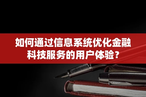 如何通过信息系统优化金融科技服务的用户体验？
