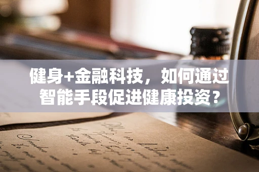 健身+金融科技，如何通过智能手段促进健康投资？