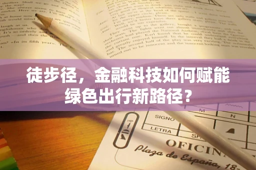 徒步径，金融科技如何赋能绿色出行新路径？