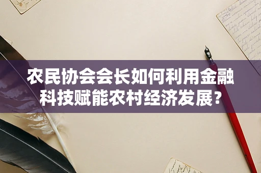 农民协会会长如何利用金融科技赋能农村经济发展？