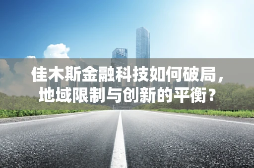佳木斯金融科技如何破局，地域限制与创新的平衡？
