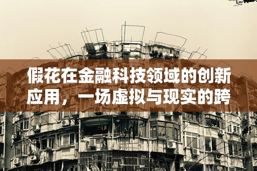 假花在金融科技领域的创新应用，一场虚拟与现实的跨界实验？