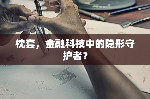 枕套，金融科技中的隐形守护者？