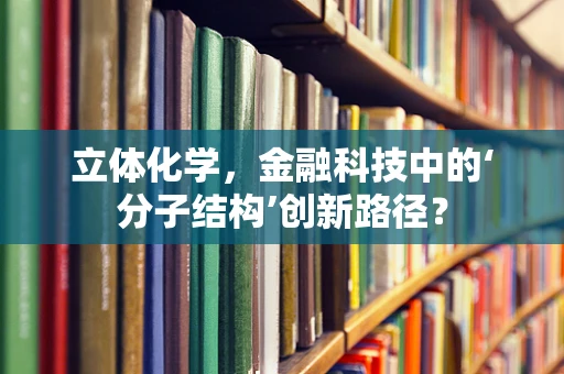 立体化学，金融科技中的‘分子结构’创新路径？