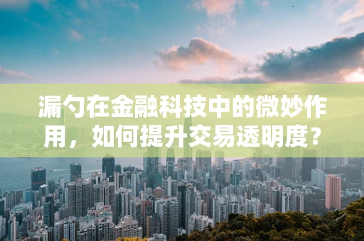 漏勺在金融科技中的微妙作用，如何提升交易透明度？
