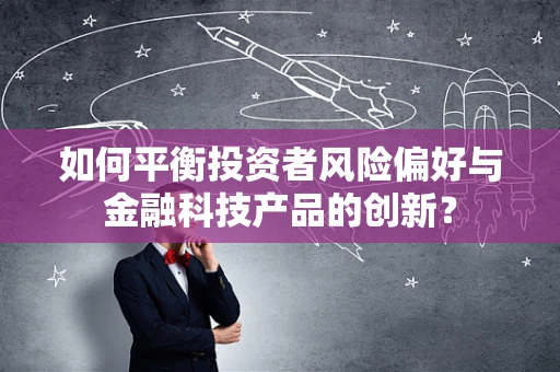 如何平衡投资者风险偏好与金融科技产品的创新？