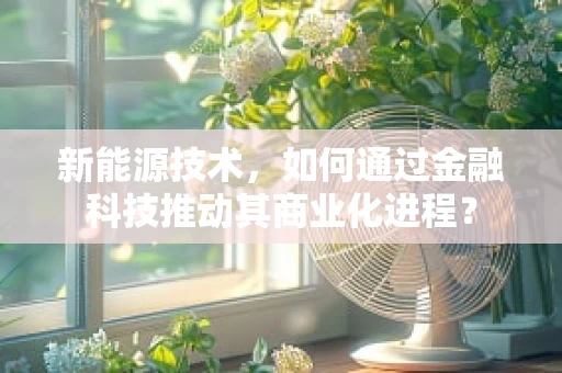 新能源技术，如何通过金融科技推动其商业化进程？