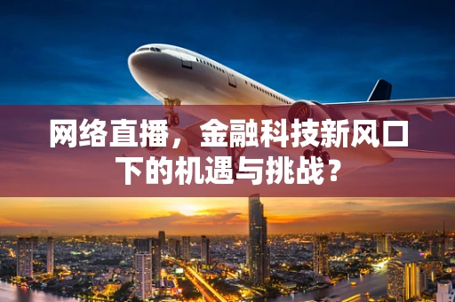 网络直播，金融科技新风口下的机遇与挑战？