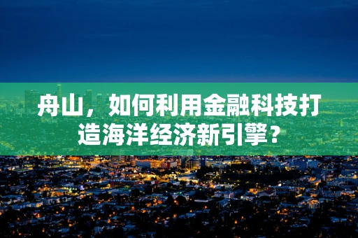 舟山，如何利用金融科技打造海洋经济新引擎？