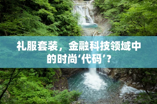礼服套装，金融科技领域中的时尚‘代码’？