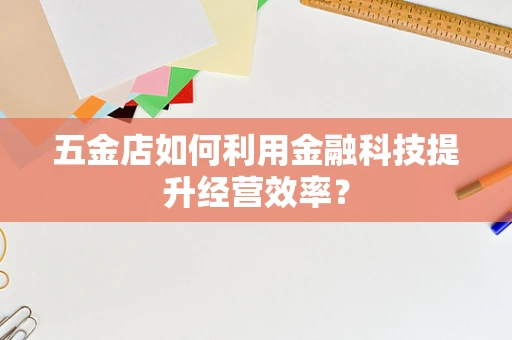 五金店如何利用金融科技提升经营效率？