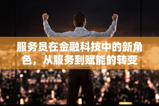 服务员在金融科技中的新角色，从服务到赋能的转变