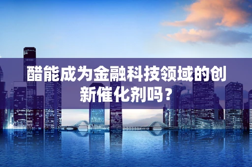 醋能成为金融科技领域的创新催化剂吗？
