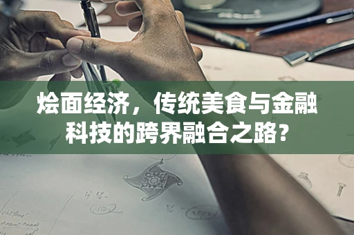 烩面经济，传统美食与金融科技的跨界融合之路？