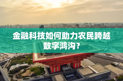 金融科技如何助力农民跨越数字鸿沟？