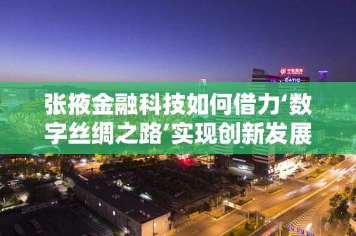 张掖金融科技如何借力‘数字丝绸之路’实现创新发展？