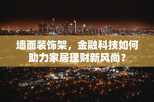 墙面装饰架，金融科技如何助力家居理财新风尚？