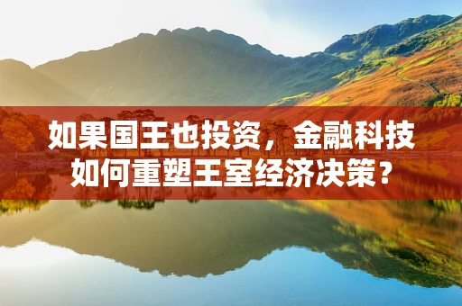 如果国王也投资，金融科技如何重塑王室经济决策？