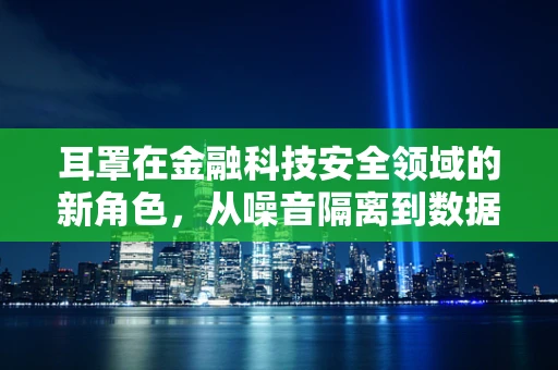 耳罩在金融科技安全领域的新角色，从噪音隔离到数据保护的隐喻