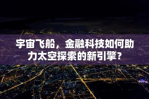 宇宙飞船，金融科技如何助力太空探索的新引擎？